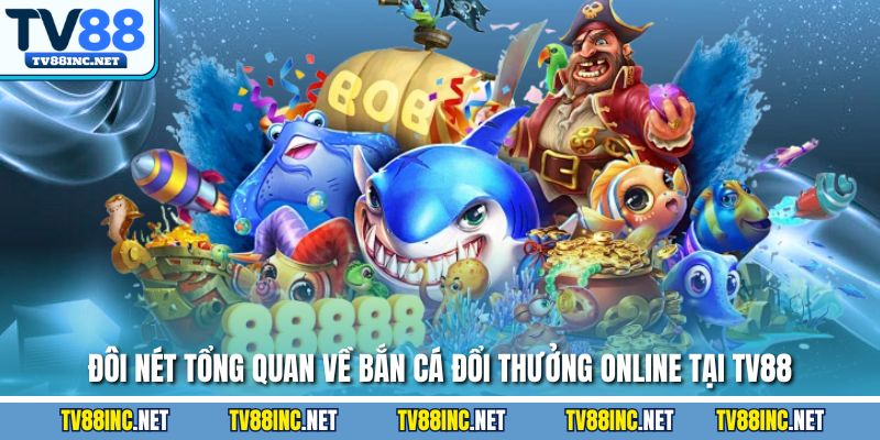 Đôi nét tổng quan về bắn cá đổi thưởng online tại TV88